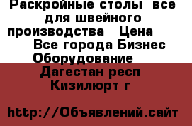 Раскройные столы, все для швейного производства › Цена ­ 4 900 - Все города Бизнес » Оборудование   . Дагестан респ.,Кизилюрт г.